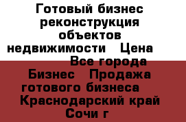 Готовый бизнес-реконструкция объектов недвижимости › Цена ­ 600 000 - Все города Бизнес » Продажа готового бизнеса   . Краснодарский край,Сочи г.